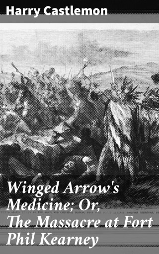 Winged Arrow's Medicine; Or, The Massacre at Fort Phil Kearney