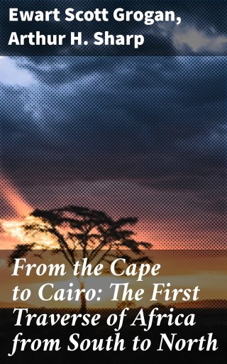 From the Cape to Cairo: The First Traverse of Africa from South to North