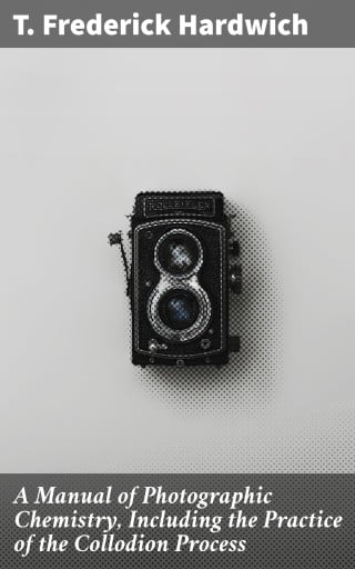 A Manual of Photographic Chemistry, Including the Practice of the Collodion Process