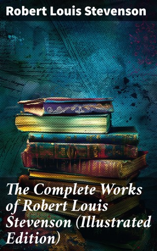 The Complete Works of Robert Louis Stevenson (Illustrated Edition)