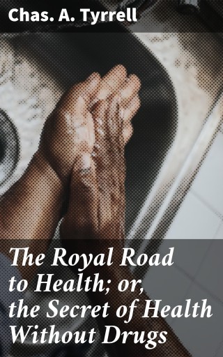The Royal Road to Health; or, the Secret of Health Without Drugs