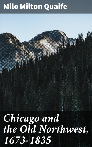Portada del libro «Chicago and the Old Northwest, 1673-1835», de Milo Milton Quaife