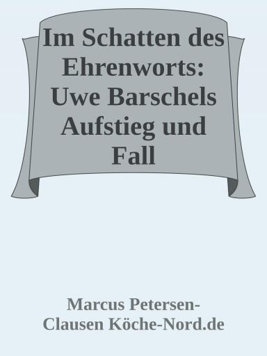 Im Schatten des Ehrenworts: Uwe Barschels Aufstieg, Fall und Vermächtnis Uwe Barschels