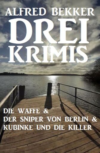 Portada del libro «Drei Krimis: Die Waffe & Der Sniper von Berlin & Kubinke und die Killer», de Alfred Bekker