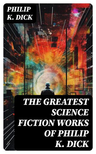 The Greatest Science Fiction Works of Philip K. Dick