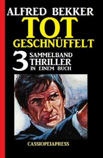 Portada del libro «Tot geschnüffelt: Sammelband 3 Thriller in einem Buch», de Alfred Bekker
