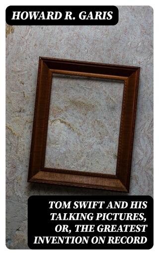Tom Swift and his Talking Pictures, or, The Greatest Invention on Record