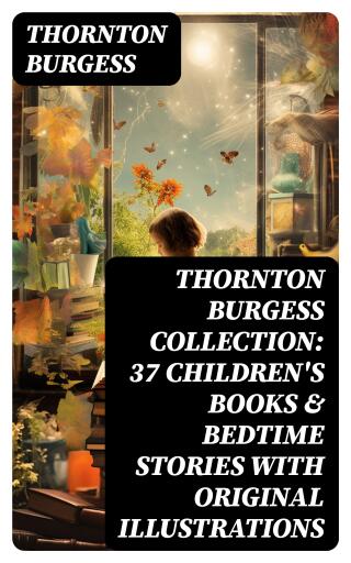 Thornton Burgess Collection: 37 Children's Books & Bedtime Stories with Original Illustrations