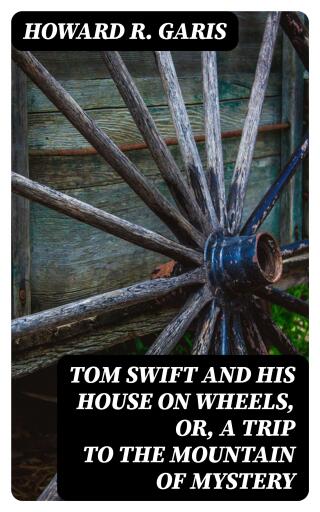 Tom Swift and his House on Wheels, or, A Trip to the Mountain of Mystery