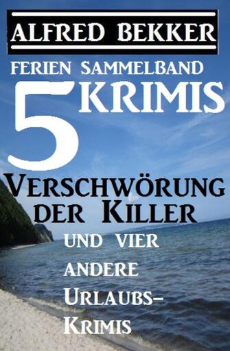 Portada del libro «Sammelband 5 Krimis: Verschwörung der Killer und vier andere Urlaubs-Krimis», de Alfred Bekker