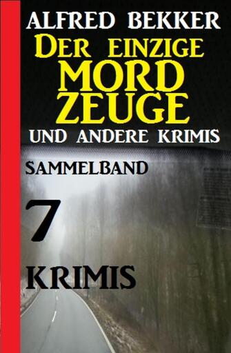 Portada del libro «Sammelband 7 Krimis: Der einzige Mordzeuge und andere Krimis», de Alfred Bekker