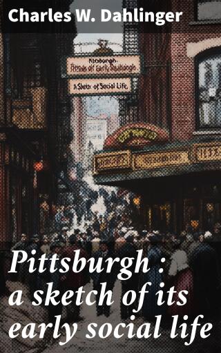 Pittsburgh : a sketch of its early social life