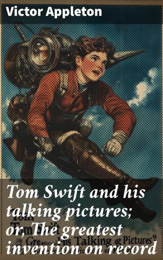 Tom Swift and his talking pictures; or, The greatest invention on record