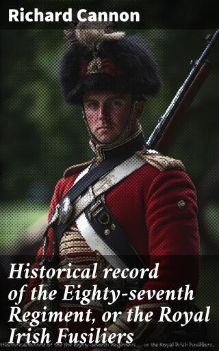 Historical record of the Eighty-seventh Regiment, or the Royal Irish Fusiliers