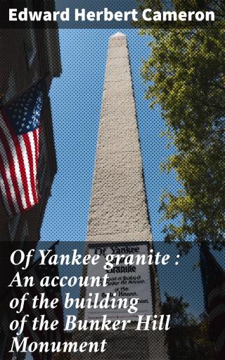 Of Yankee granite : An account of the building of the Bunker Hill Monument