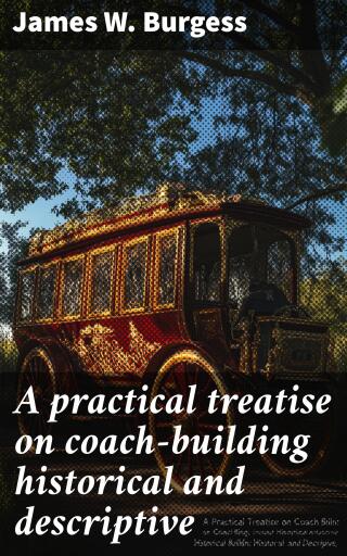 A practical treatise on coach-building historical and descriptive
