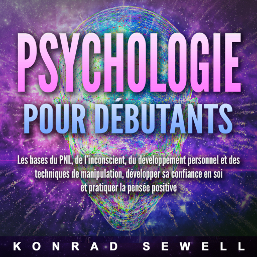 La psychologie pour les débutants: les bases du NLP, de l'inconscient, du développement personnel et des techniques de manipulation, développez votre confiance en vous et pratiquez la pensée positive