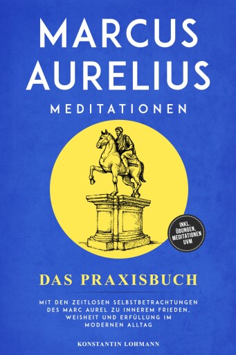 Portada del libro «Marcus Aurelius Meditationen - Das Praxisbuch: Mit den zeitlosen Selbstbetrachtungen des Marc Aurel zu innerem Frieden, Weisheit und Erfüllung im modernen Alltag - inkl. Übungen, Meditationen uvm.», de Konstantin Lohmann