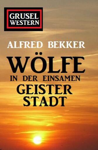 Portada del libro «Wölfe in der einsamen Geisterstadt: Grusel-Western», de Alfred Bekker