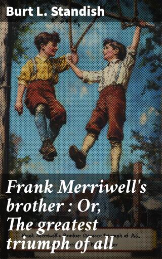 Frank Merriwell's brother : Or, The greatest triumph of all