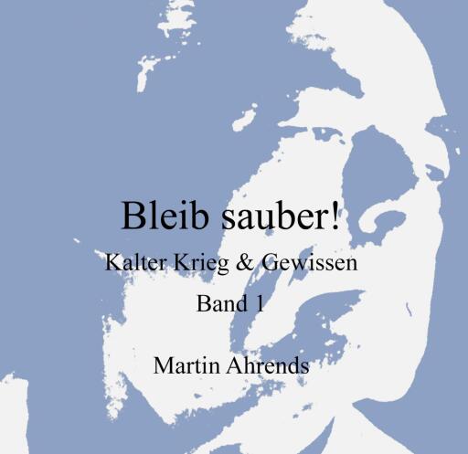 Portada del libro «Bleib sauber! Kalter Krieg & Gewissen, Band 1», de Martin Ahrends