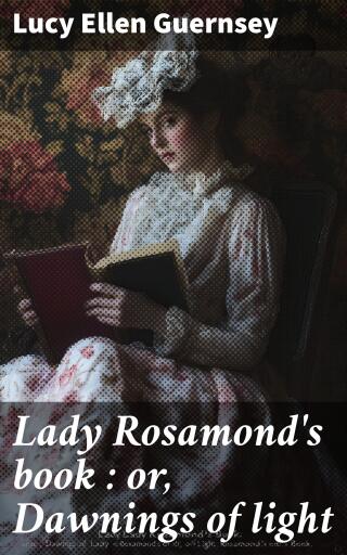 Lady Rosamond's book : or, Dawnings of light