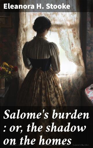 Salome's burden : or, the shadow on the homes