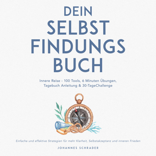 Dein Selbstfindungsbuch: Innere Reise - 100 Tools, 6 Minuten Übungen, Tagebuchanleitung & 30-Tage-Challenge - Einfache und effektive Strategien für mehr Klarheit, Selbstakzeptanz und inneren Frieden