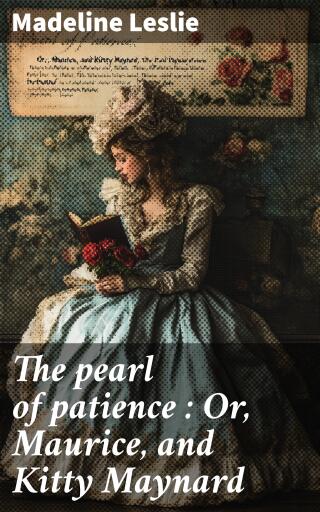 The pearl of patience : Or, Maurice, and Kitty Maynard