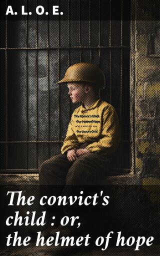 The convict's child : or, the helmet of hope
