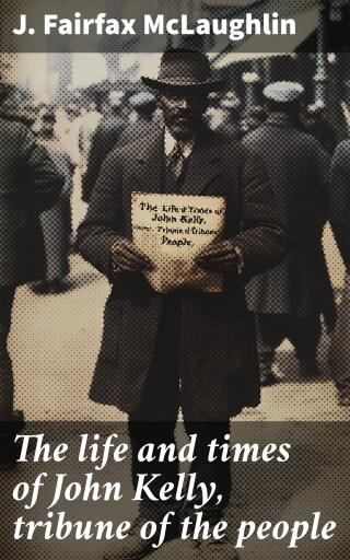 Portada del libro «The life and times of John Kelly, tribune of the people», de J. Fairfax McLaughlin