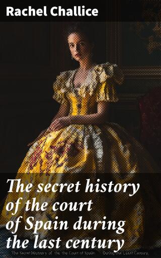 Portada del libro «The secret history of the court of Spain during the last century», de Rachel Challice