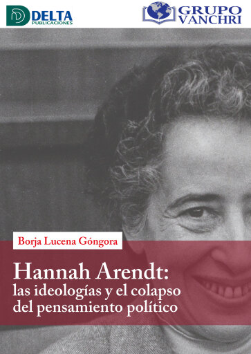 Portada del libro «Hannah Arendt; Las Ideologías Y El Colapso Del Pensamiento Político», de Borja Lucena