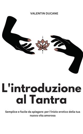 L'introduzione al Tantra  Semplice e facile da spiegare: per l'inizio erotico della tua nuova vita amorosa