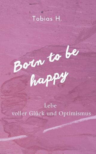 Portada del libro «Born to be happy - Lebe voller Glück und Optimismus», de Tobias Hopfmüller