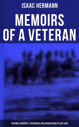 Portada del libro «Memoirs of a Veteran: Personal Incidents, Experiences and Observations of Civil War», de Isaac Hermann