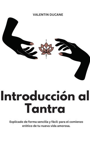 Introducción al Tantra  Explicado de forma sencilla y fácil: para el comienzo erótico de tu nueva vida amorosa