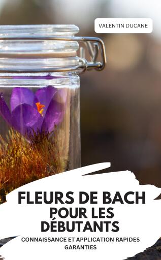FLEURS DE BACH POUR LES DÉBUTANTS – CONNAISSANCE ET APPLICATION RAPIDES GARANTIES