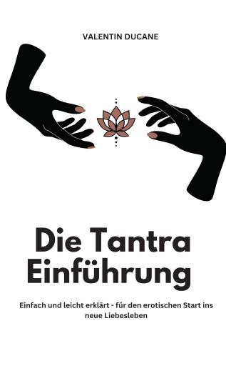 Die Tantra Einführung -  Einfach und leicht erklärt - für den erotischen Start ins neue Liebesleben