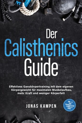 Der Calisthenics Guide: Effektives Ganzkörpertraining mit dem eigenen Körpergewicht für maximalen Muskelaufbau, mehr Kraft und weniger Körperfett - inkl. 21 Tage Trainingsplan & Mobility Guide