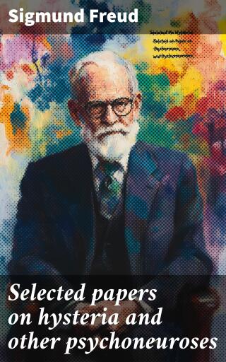Selected papers on hysteria and other psychoneuroses