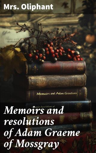 Memoirs and resolutions of Adam Graeme of Mossgray