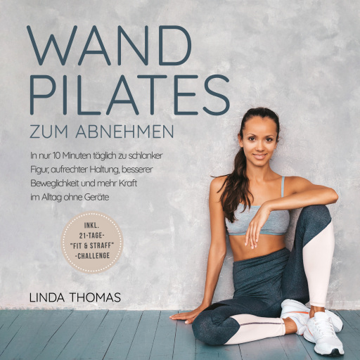 Express Wandpilates zum Abnehmen: In nur 10 Minuten täglich zu schlanker Figur, aufrechter Haltung, besserer Beweglichkeit und mehr Kraft im Alltag ohne Geräte -inkl. 21-Tage-"Fit & Straff"-Challenge