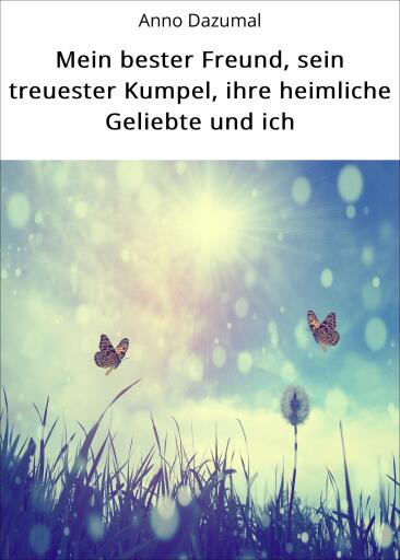 Portada del libro «Mein bester Freund, sein treuester Kumpel, ihre heimliche Geliebte und ich», de Anno Dazumal