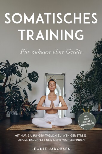 Somatisches Training für zuhause ohne Geräte: Mit nur 3 Übungen täglich zu weniger Stress, Angst, Bauchfett und mehr Wohlbefinden - inkl. 30 Tage Challenge & Ernährungsguide
