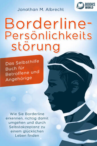 Portada del libro «Borderline-Persönlichkeitsstörung - Das Selbsthilfe Buch für Betroffene und Angehörige: Wie Sie Borderline erkennen, richtig damit umgehen und durch Selbstakzeptanz zu einem glücklichen Leben finden», de Jonathan M. Albrecht