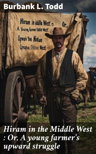 Portada del libro «Hiram in the Middle West : Or, A young farmer's upward struggle», de Burbank L. Todd