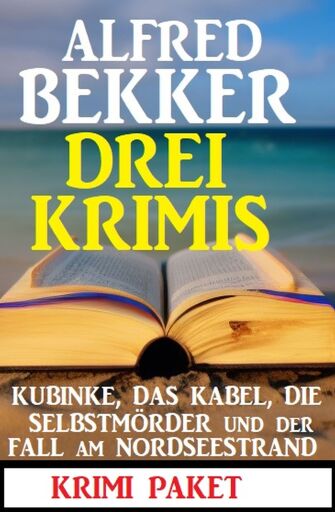 Portada del libro «Drei Krimis: Kubinke, das Kabel, die Selbstmörder und der Fall am Nordseestrand: Krimi Paket», de Alfred Bekker