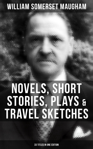 W. Somerset Maugham: Novels, Short Stories, Plays & Travel Sketches (33 Titles In One Edition)