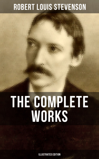 THE COMPLETE WORKS OF ROBERT LOUIS STEVENSON (Illustrated Edition)